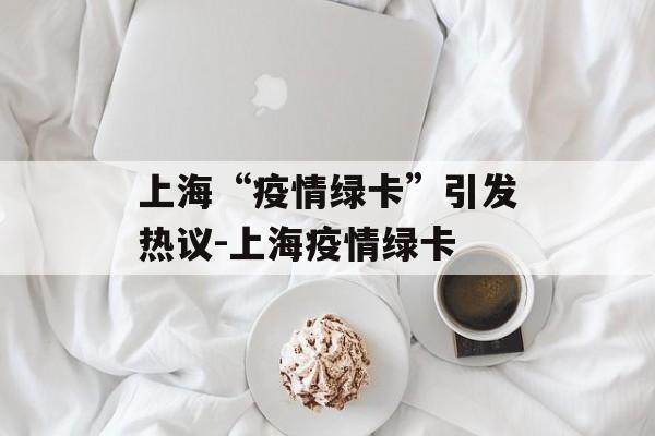 上海“疫情绿卡”引发热议-上海疫情绿卡