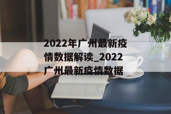 2022年广州最新疫情数据解读_2022广州最新疫情数据