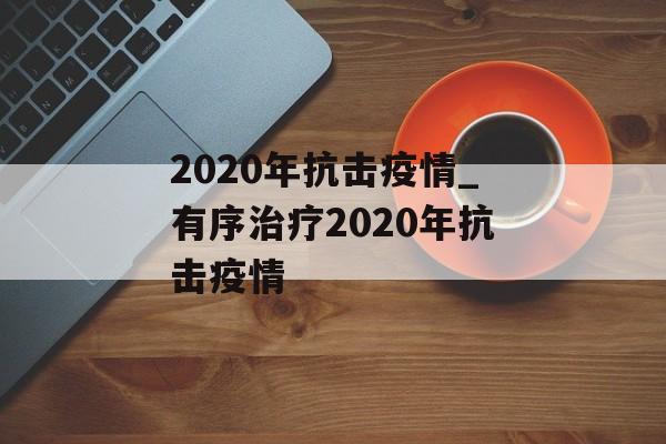 2020年抗击疫情_有序治疗2020年抗击疫情