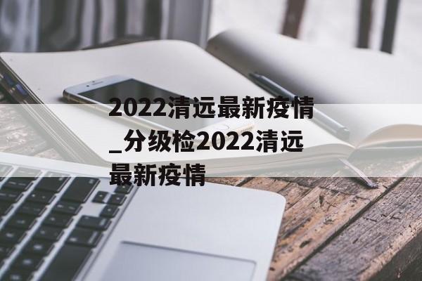 2022清远最新疫情_分级检2022清远最新疫情