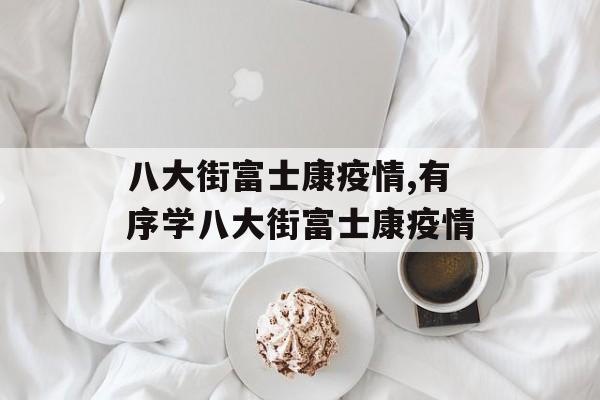 八大街富士康疫情,有序学八大街富士康疫情