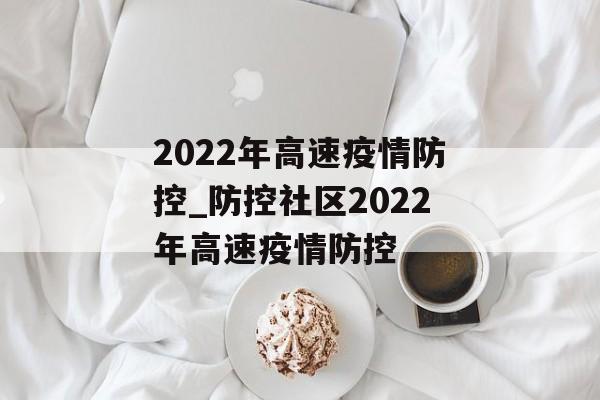 2022年高速疫情防控_防控社区2022年高速疫情防控