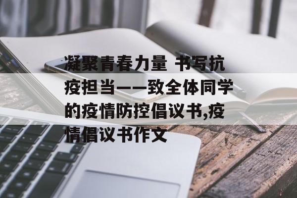 凝聚青春力量 书写抗疫担当——致全体同学的疫情防控倡议书,疫情倡议书作文