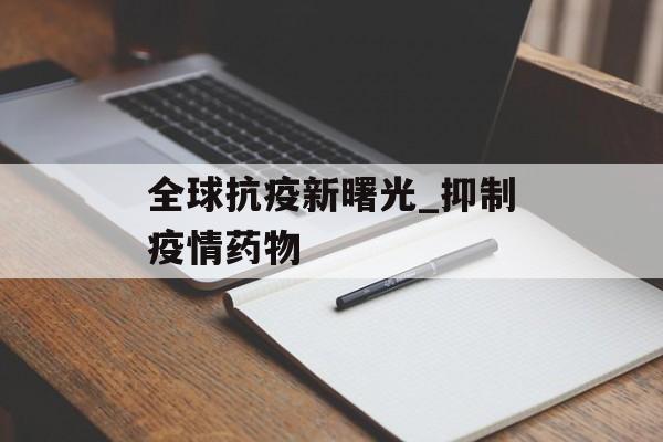 全球抗疫新曙光_抑制疫情药物