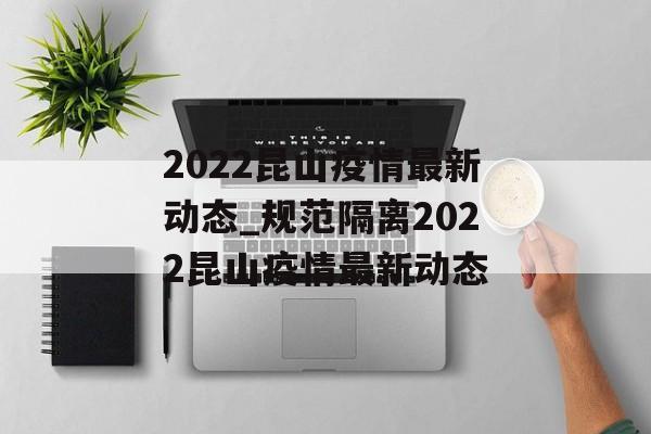 2022昆山疫情最新动态_规范隔离2022昆山疫情最新动态