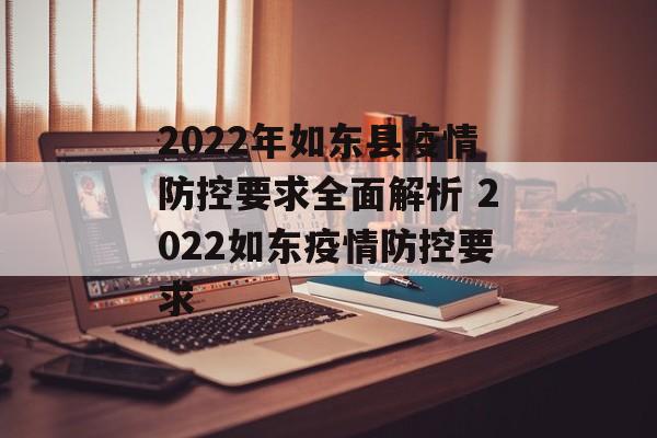 2022年如东县疫情防控要求全面解析 2022如东疫情防控要求