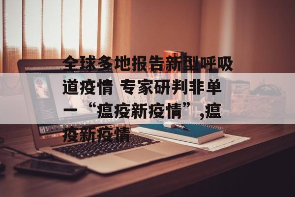全球多地报告新型呼吸道疫情 专家研判非单一“瘟疫新疫情”,瘟疫新疫情