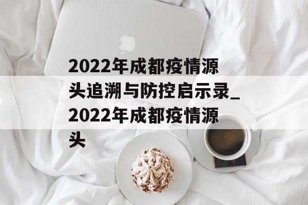 2022年成都疫情源头追溯与防控启示录_2022年成都疫情源头
