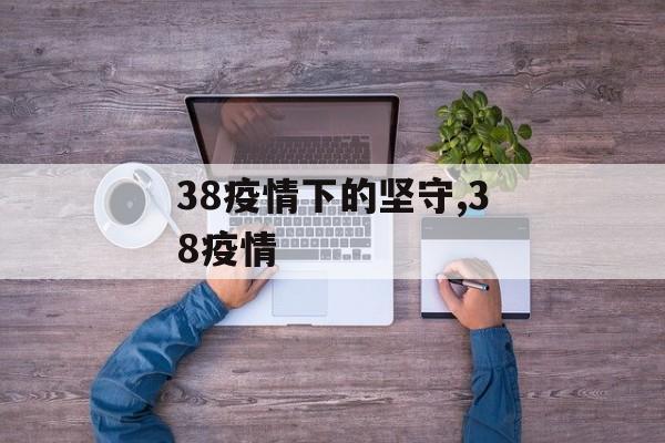 38疫情下的坚守,38疫情
