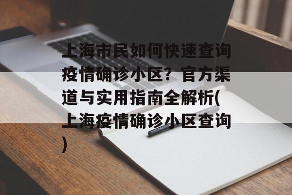 上海市民如何快速查询疫情确诊小区？官方渠道与实用指南全解析(上海疫情确诊小区查询)