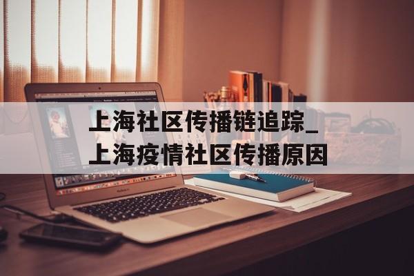 上海社区传播链追踪_上海疫情社区传播原因