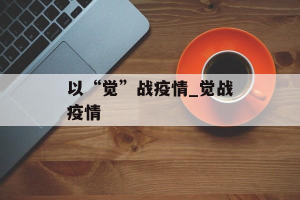 以“觉”战疫情_觉战疫情