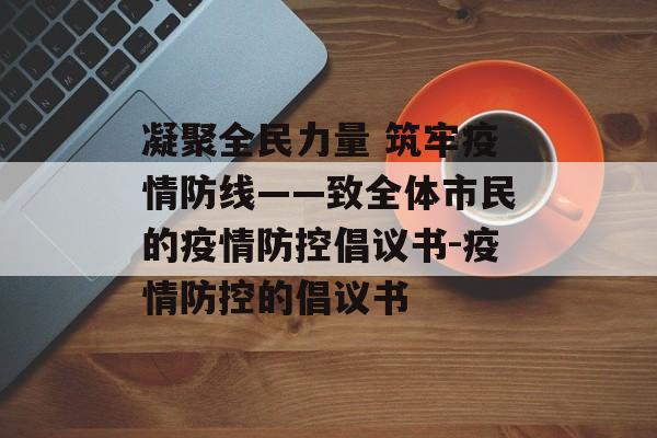 凝聚全民力量 筑牢疫情防线——致全体市民的疫情防控倡议书-疫情防控的倡议书
