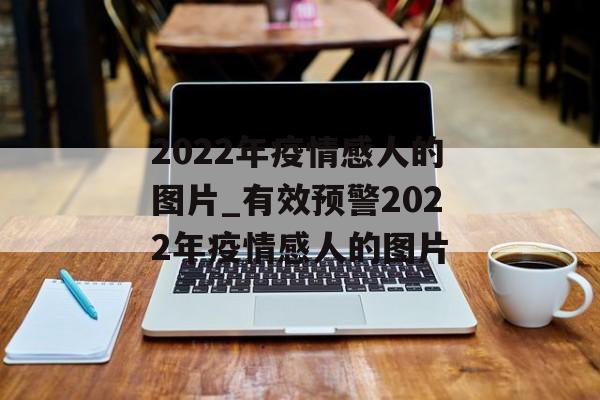 2022年疫情感人的图片_有效预警2022年疫情感人的图片