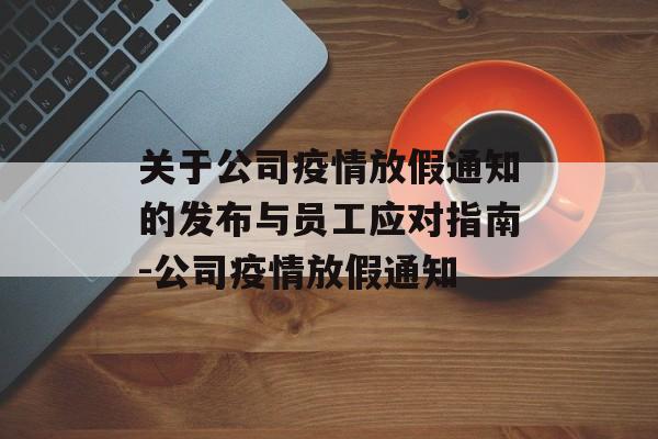 关于公司疫情放假通知的发布与员工应对指南-公司疫情放假通知