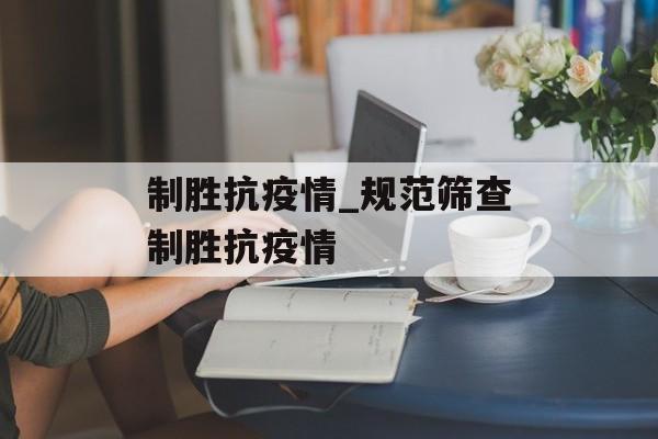 制胜抗疫情_规范筛查制胜抗疫情