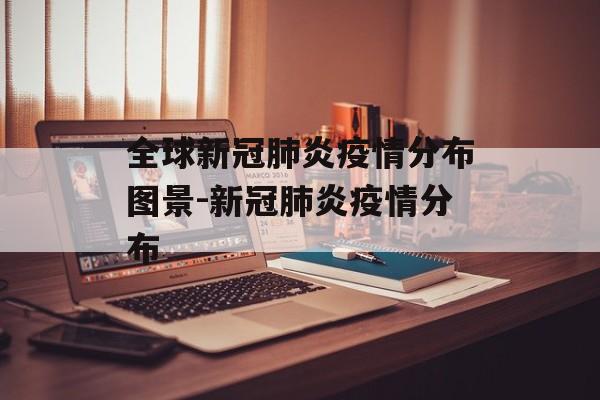 全球新冠肺炎疫情分布图景-新冠肺炎疫情分布