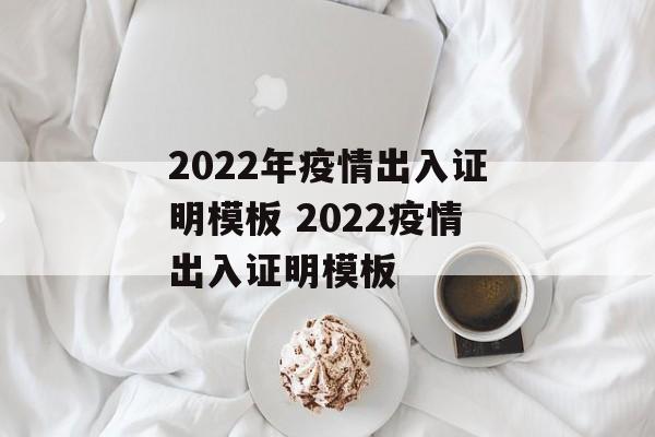 2022年疫情出入证明模板 2022疫情出入证明模板