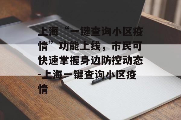 上海“一键查询小区疫情”功能上线，市民可快速掌握身边防控动态-上海一键查询小区疫情