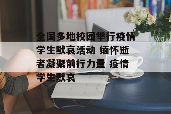 全国多地校园举行疫情学生默哀活动 缅怀逝者凝聚前行力量 疫情学生默哀