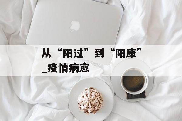 从“阳过”到“阳康”_疫情病愈