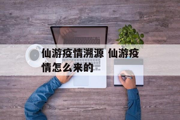 仙游疫情溯源 仙游疫情怎么来的