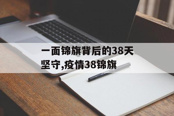 一面锦旗背后的38天坚守,疫情38锦旗