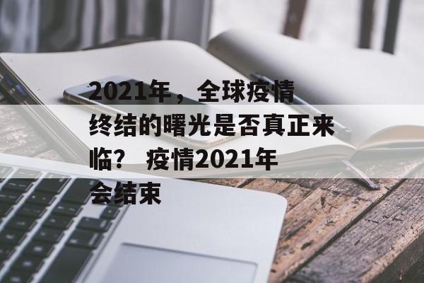 2021年，全球疫情终结的曙光是否真正来临？ 疫情2021年会结束