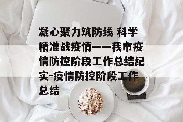 凝心聚力筑防线 科学精准战疫情——我市疫情防控阶段工作总结纪实-疫情防控阶段工作总结