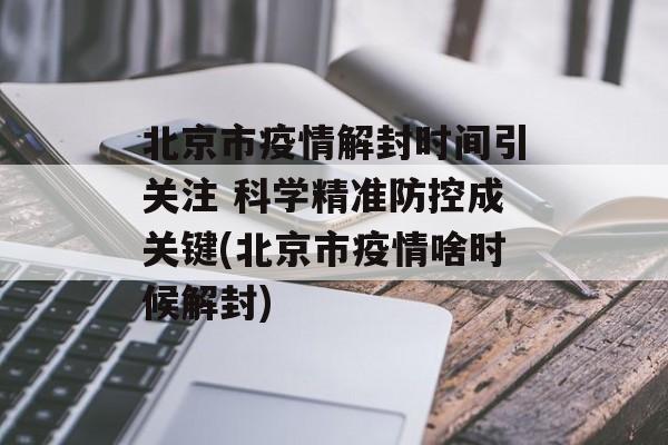 北京市疫情解封时间引关注 科学精准防控成关键(北京市疫情啥时候解封)
