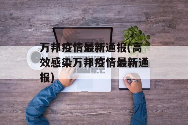 万邦疫情最新通报(高效感染万邦疫情最新通报)