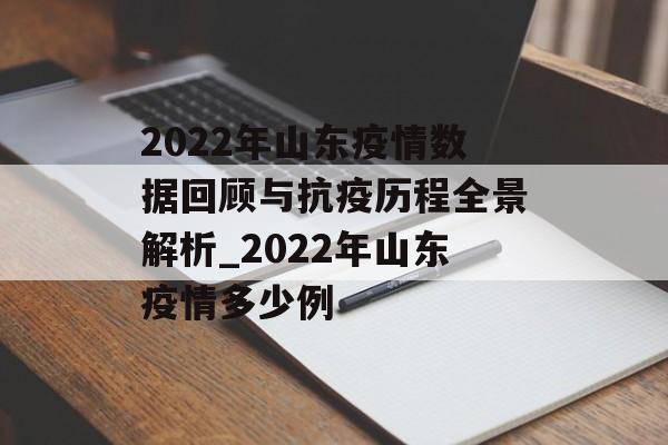 2022年山东疫情数据回顾与抗疫历程全景解析_2022年山东疫情多少例