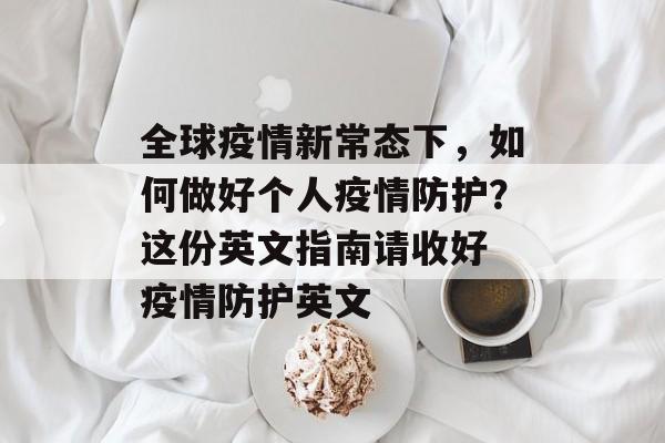 全球疫情新常态下，如何做好个人疫情防护？这份英文指南请收好 疫情防护英文