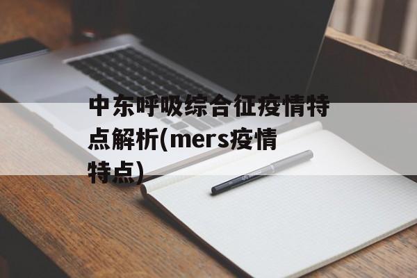 中东呼吸综合征疫情特点解析(mers疫情特点)