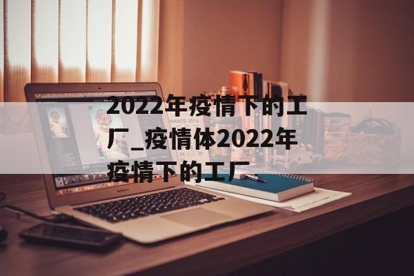 2022年疫情下的工厂_疫情体2022年疫情下的工厂