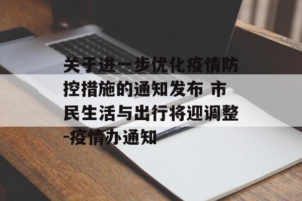 关于进一步优化疫情防控措施的通知发布 市民生活与出行将迎调整-疫情办通知