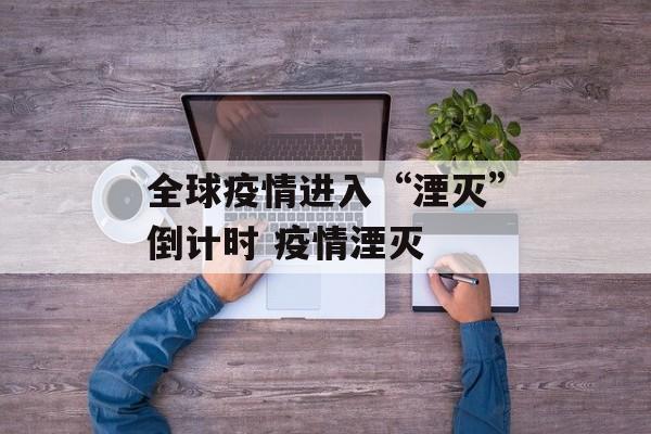 全球疫情进入“湮灭”倒计时 疫情湮灭
