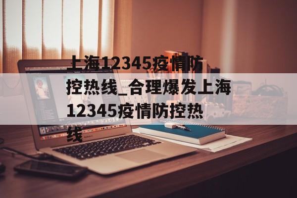 上海12345疫情防控热线_合理爆发上海12345疫情防控热线