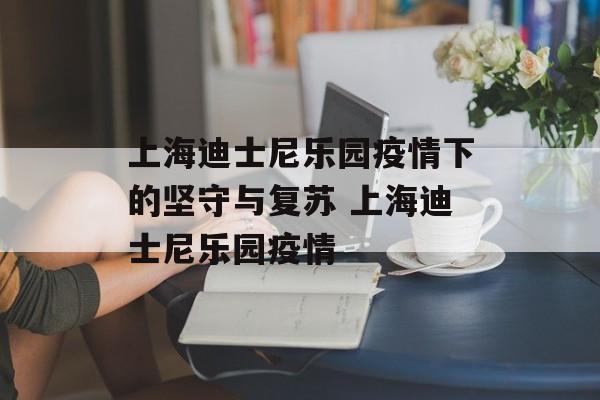 上海迪士尼乐园疫情下的坚守与复苏 上海迪士尼乐园疫情