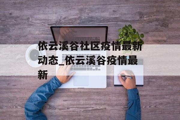 依云溪谷社区疫情最新动态_依云溪谷疫情最新