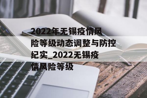 2022年无锡疫情风险等级动态调整与防控纪实_2022无锡疫情风险等级