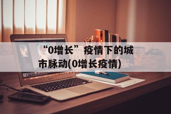 “0增长”疫情下的城市脉动(0增长疫情)