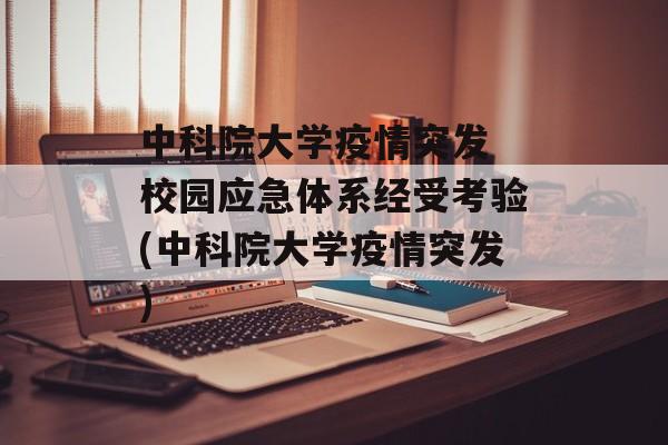 中科院大学疫情突发 校园应急体系经受考验(中科院大学疫情突发)