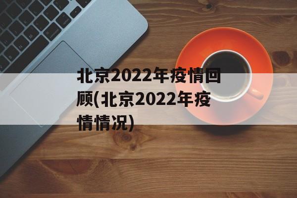 北京2022年疫情回顾(北京2022年疫情情况)
