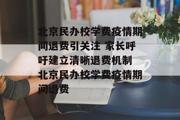 北京民办校学费疫情期间退费引关注 家长呼吁建立清晰退费机制 北京民办校学费疫情期间退费
