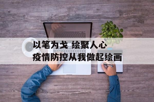 以笔为戈 绘聚人心 疫情防控从我做起绘画