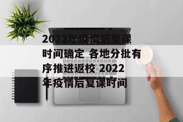 2022年疫情后复课时间确定 各地分批有序推进返校 2022年疫情后复课时间