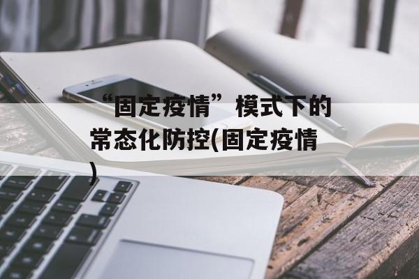 “固定疫情”模式下的常态化防控(固定疫情)