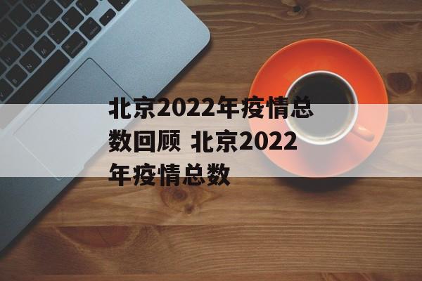 北京2022年疫情总数回顾 北京2022年疫情总数