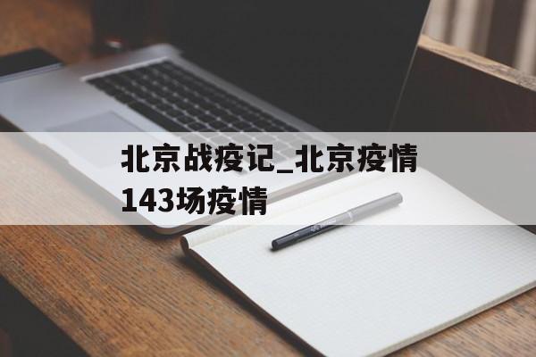 北京战疫记_北京疫情143场疫情